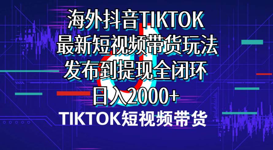 海外短视频带货，最新短视频带货玩法发布到提现全闭环，日入2000+-久创网