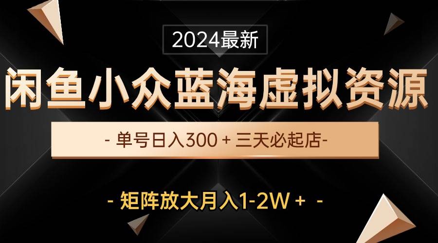 图片[1]-最新闲鱼小众蓝海虚拟资源，单号日入300＋，三天必起店，矩阵放大月入1-2W-久创网