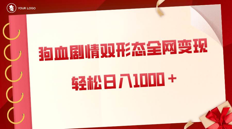 狗血剧情多渠道变现，双形态全网布局，轻松日入1000＋，保姆级项目拆解-久创网