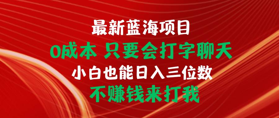 图片[1]-最新蓝海项目 0成本 只要会打字聊天 小白也能日入三位数 不赚钱来打我-久创网