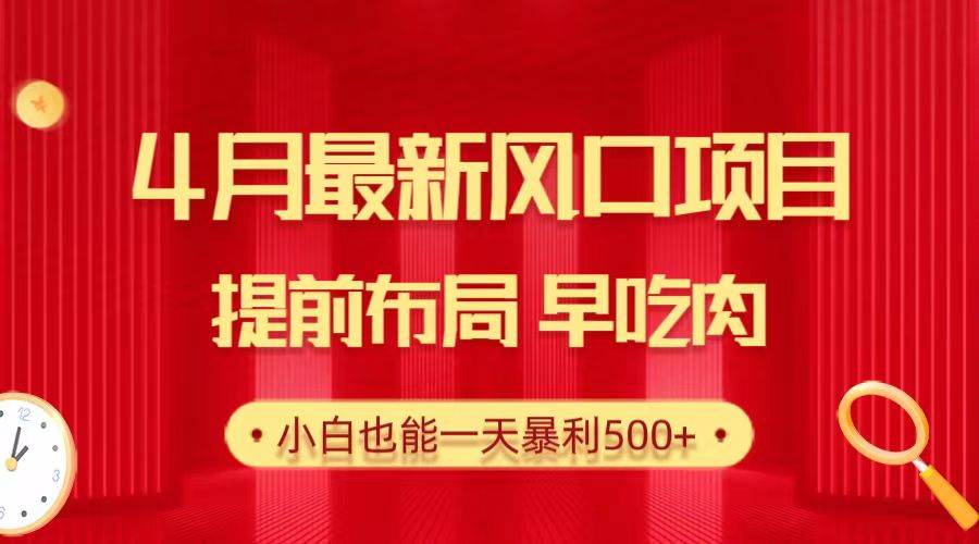 28.4月最新风口项目，提前布局早吃肉，小白也能一天暴利500+-久创网