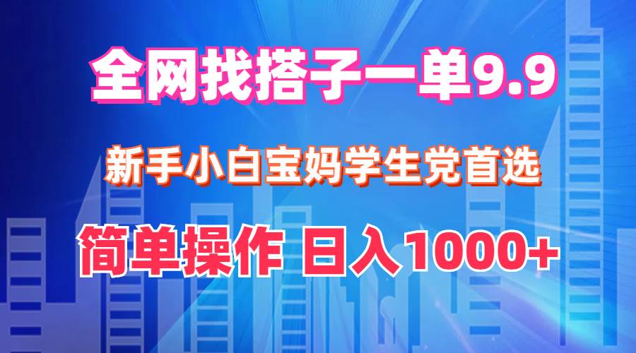 全网找搭子1单9.9 新手小白宝妈学生党首选 简单操作 日入1000+-久创网