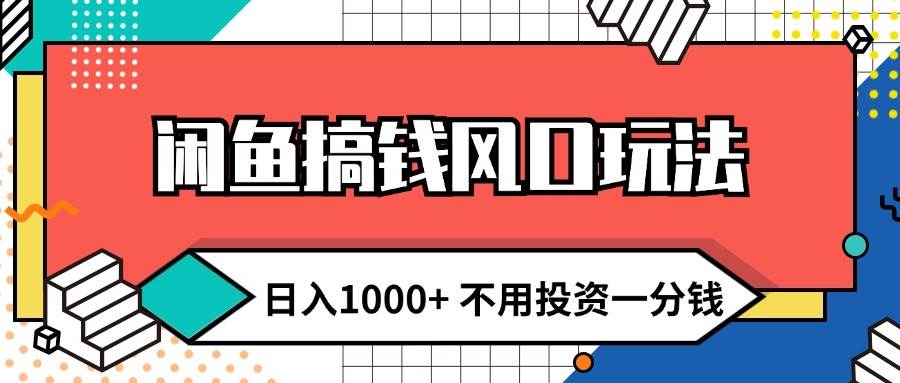 闲鱼搞钱风口玩法 日入1000+ 不用投资一分钱 新手小白轻松上手-久创网