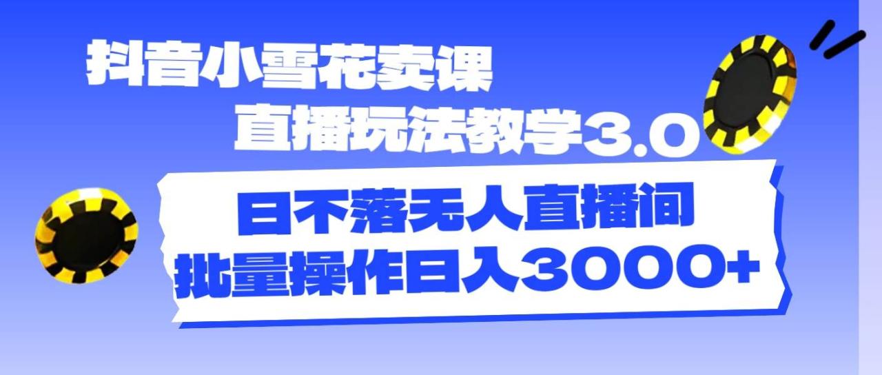 抖音小雪花卖课直播玩法教学3.0，日不落无人直播间，批量操作日入3000+-久创网