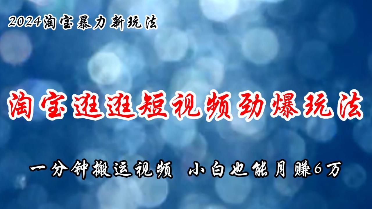 淘宝逛逛短视频劲爆玩法，只需一分钟搬运视频，小白也能月赚6万+-久创网