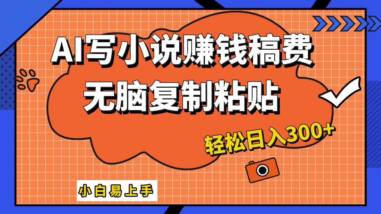 只需复制粘贴，小白也能成为小说家，AI一键智能写小说，轻松日入300+-久创网