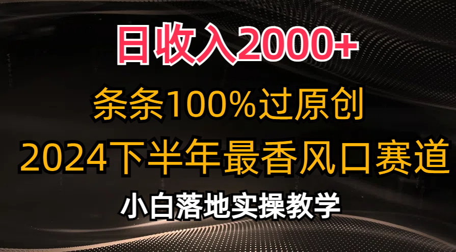 2024下半年最香风口赛道，小白轻松上手，日收入2000+，条条100%过原创-久创网