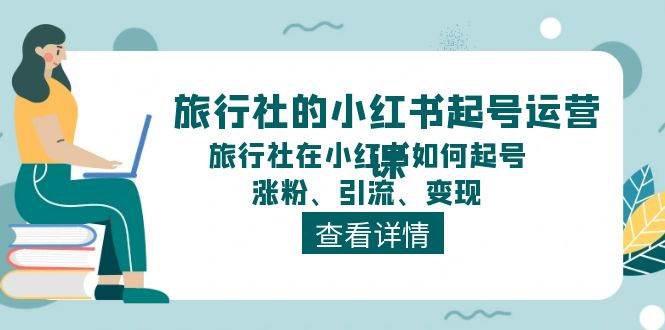 旅行社的小红书起号运营课，旅行社在小红书如何起号、涨粉、引流、变现-久创网