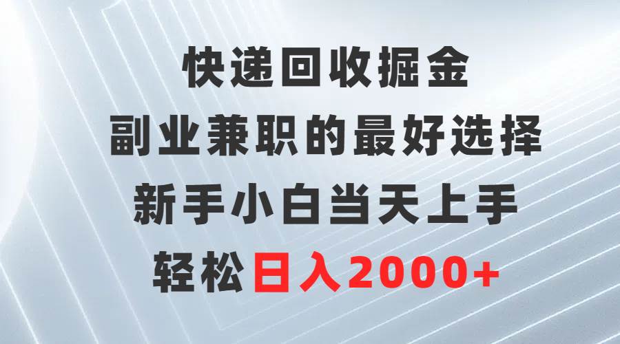 快递回收掘金，副业兼职的最好选择，新手小白当天上手，轻松日入2000+-久创网