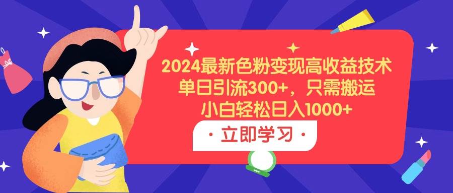 2024最新色粉变现高收益技术，单日引流300+，只需搬运，小白轻松日入1000+-久创网