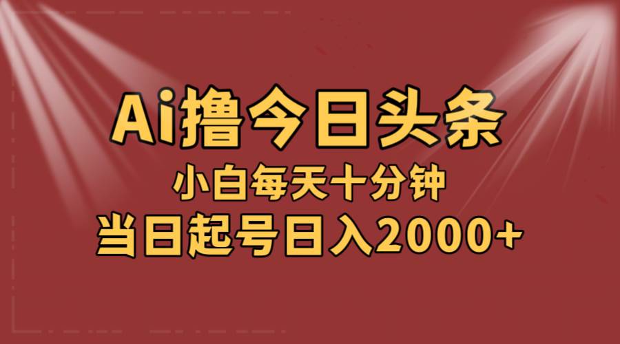 AI撸爆款头条，当天起号，可矩阵，第二天见收益，小白无脑轻松日入2000+-久创网