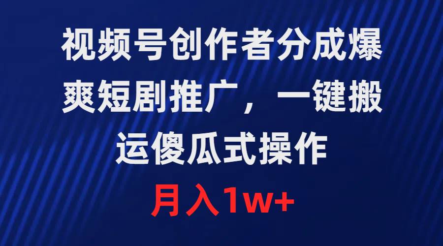 视频号创作者分成，爆爽短剧推广，一键搬运，傻瓜式操作，月入1w+-久创网