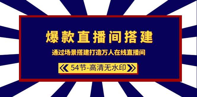 爆款直播间-搭建：通过场景搭建-打造万人在线直播间（54节-高清无水印）-久创网