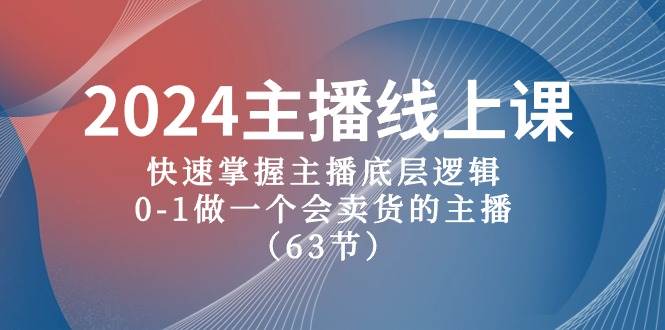 2024主播线上课，快速掌握主播底层逻辑，0-1做一个会卖货的主播（63节课）-久创网