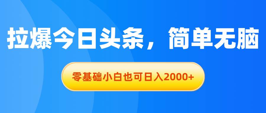 拉爆今日头条，简单无脑，零基础小白也可日入2000+-久创网