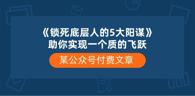 某付费文章《锁死底层人的5大阳谋》助你实现一个质的飞跃-久创网