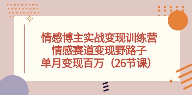 情感博主实战变现训练营，情感赛道变现野路子，单月变现百万（26节课）-久创网