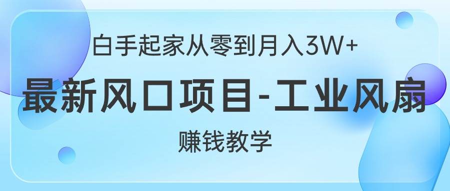 白手起家从零到月入3W+，最新风口项目-工业风扇赚钱教学-久创网