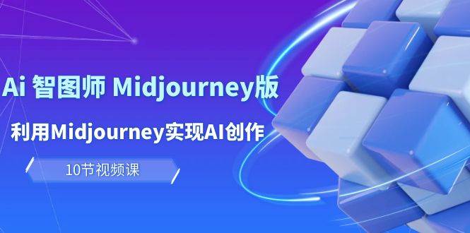 玩赚Ai 智图师 Midjourney版：利用Midjourney实现AI创作及变现（10节课）-久创网