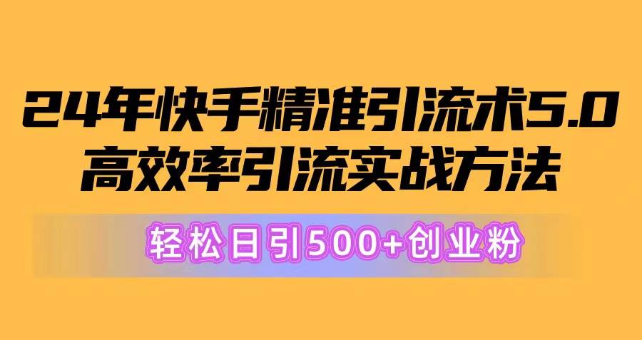 24年快手精准引流术5.0，高效率引流实战方法，轻松日引500+创业粉-久创网