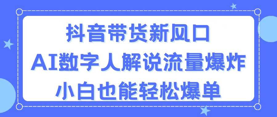 抖音带货新风口，AI数字人解说，流量爆炸，小白也能轻松爆单-久创网