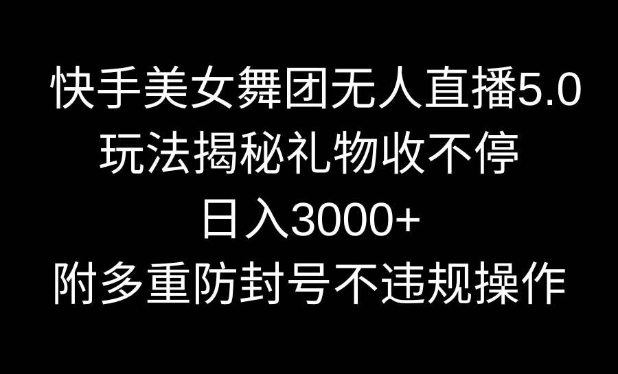 快手美女舞团无人直播5.0玩法揭秘，礼物收不停，日入3000+，内附多重防…-久创网