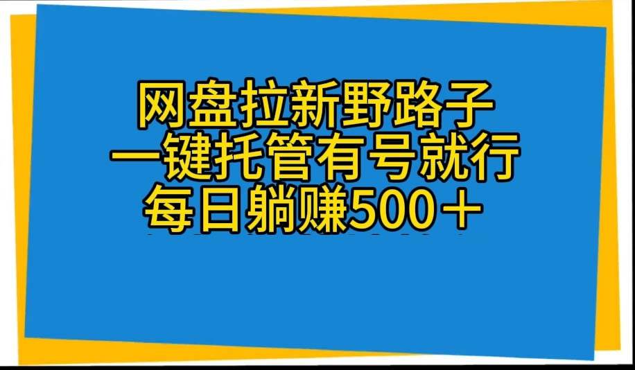 网盘拉新野路子，一键托管有号就行，全自动代发视频，每日躺赚500＋-久创网