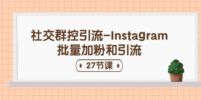 社交群控引流-Instagram批量加粉和引流（27节课）-久创网