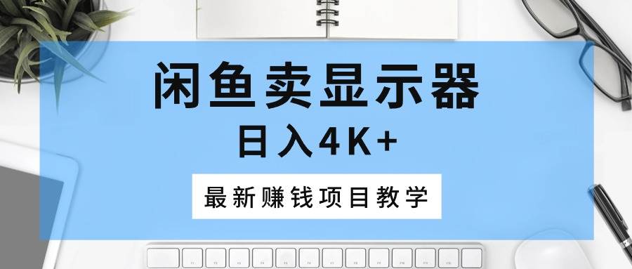 闲鱼卖显示器，日入4K+，最新赚钱项目教学-久创网