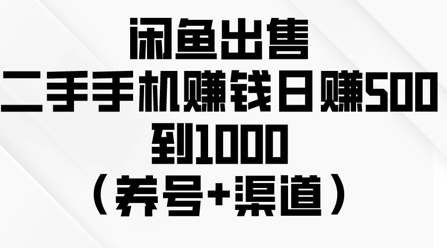 闲鱼出售二手手机赚钱，日赚500到1000（养号+渠道）-久创网