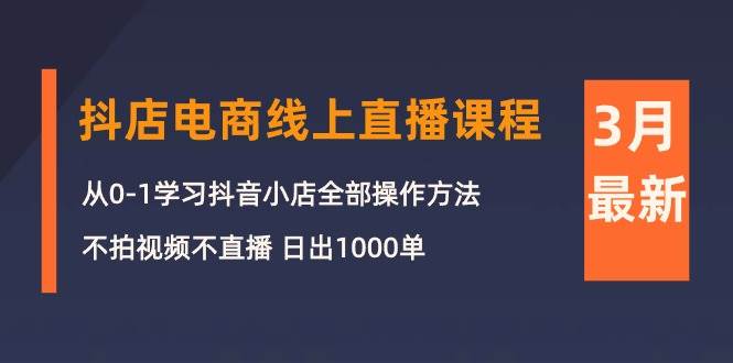 3月抖店电商线上直播课程：从0-1学习抖音小店，不拍视频不直播 日出1000单-久创网