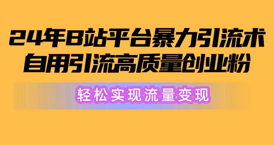 图片[1]-2024年B站平台暴力引流术，自用引流高质量创业粉，轻松实现流量变现！-久创网