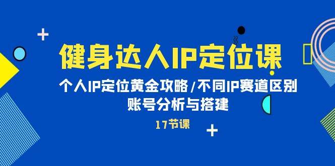 健身达人IP定位课：个人IP定位黄金攻略/不同IP赛道区别/账号分析与搭建-久创网