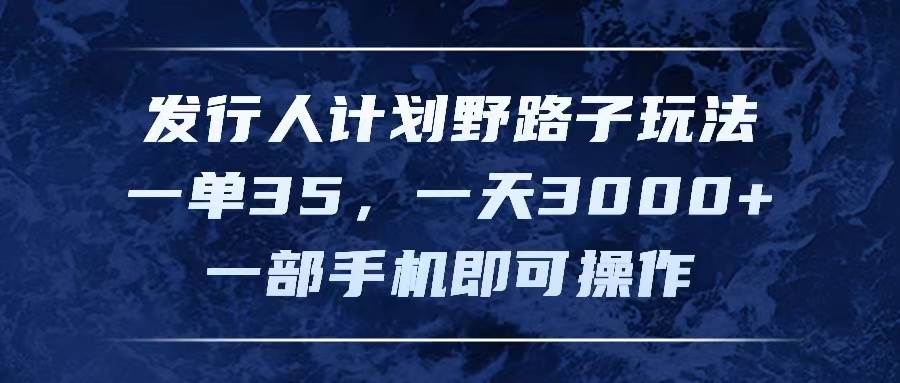 发行人计划野路子玩法，一单35，一天3000+，一部手机即可操作-久创网