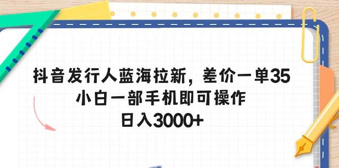 抖音发行人蓝海拉新，差价一单35，小白一部手机即可操作，日入3000+-久创网