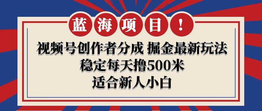 【蓝海项目】视频号创作者分成 掘金最新玩法 稳定每天撸500米 适合新人小白-久创网