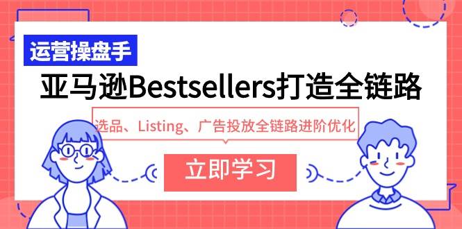 亚马逊Bestsellers打造全链路，选品、Listing、广告投放全链路进阶优化-久创网