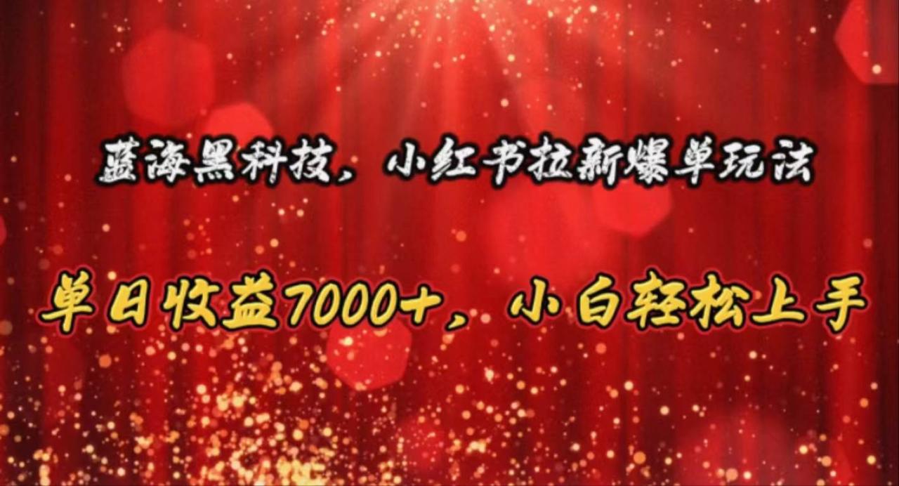 蓝海黑科技，小红书拉新爆单玩法，单日收益7000+，小白轻松上手-久创网