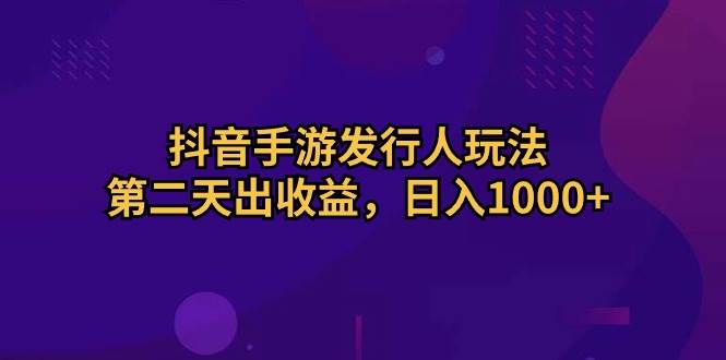 抖音手游发行人玩法，第二天出收益，日入1000+-久创网