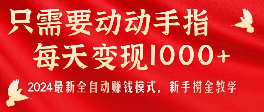 只需要动动手指，每天变现1000+，2024最新全自动赚钱模式，新手捞金教学！-久创网