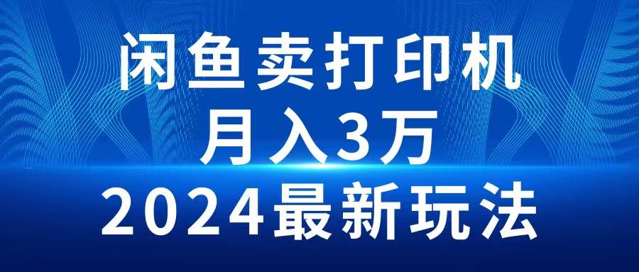 2024闲鱼卖打印机，月入3万2024最新玩法-久创网