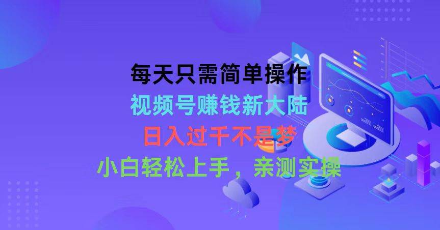 每天只需简单操作，视频号赚钱新大陆，日入过千不是梦，小白轻松上手，…-久创网