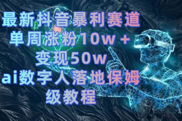 图片[1]-最新抖音暴利赛道，单周涨粉10w＋变现50w的ai数字人落地保姆级教程-久创网