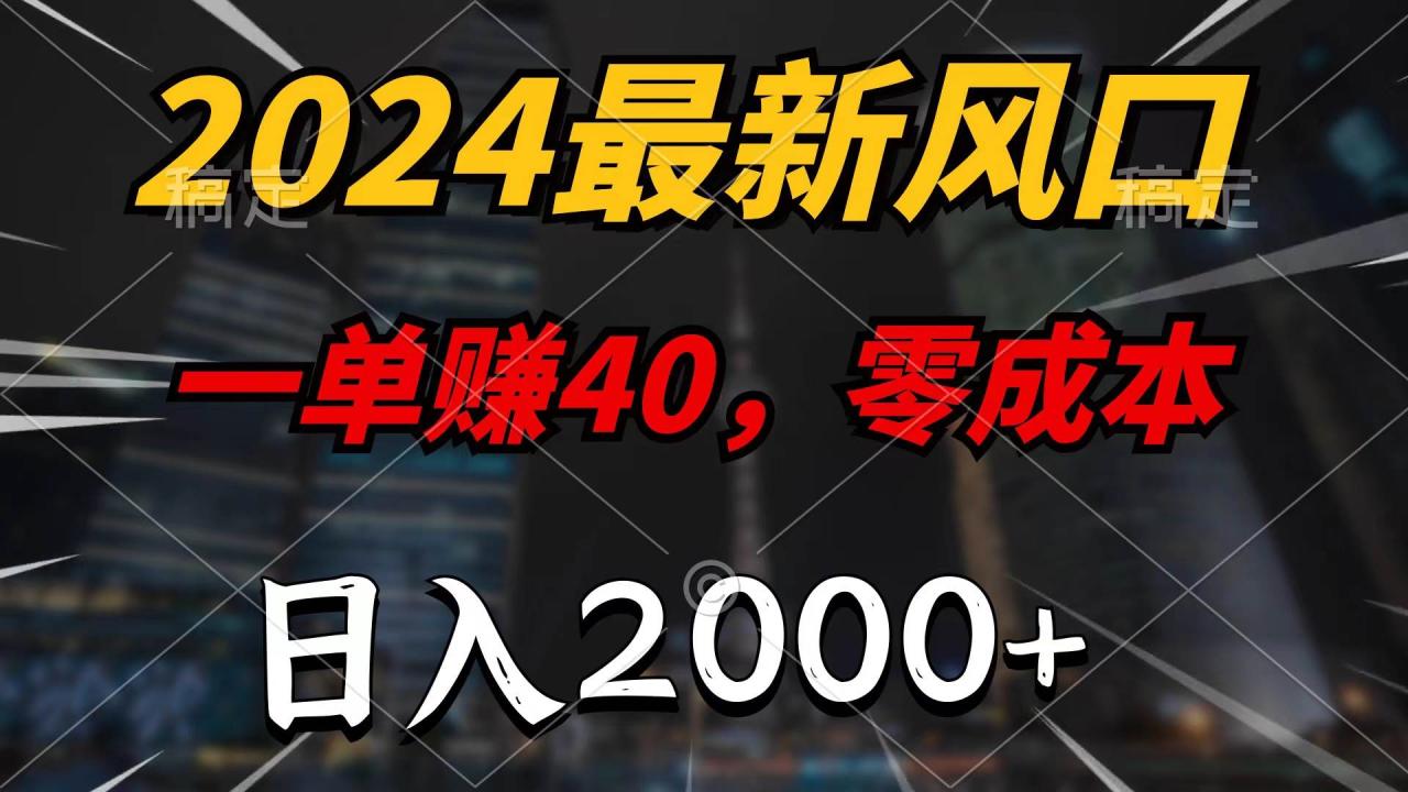 2024最新风口项目，一单40，零成本，日入2000+，无脑操作-久创网