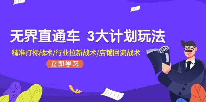 无界直通车 3大计划玩法，精准打标战术/行业拉新战术/店铺回流战术-久创网