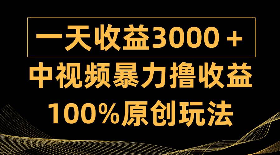 中视频暴力撸收益，日入3000＋，100%原创玩法，小白轻松上手多种变现方式-久创网