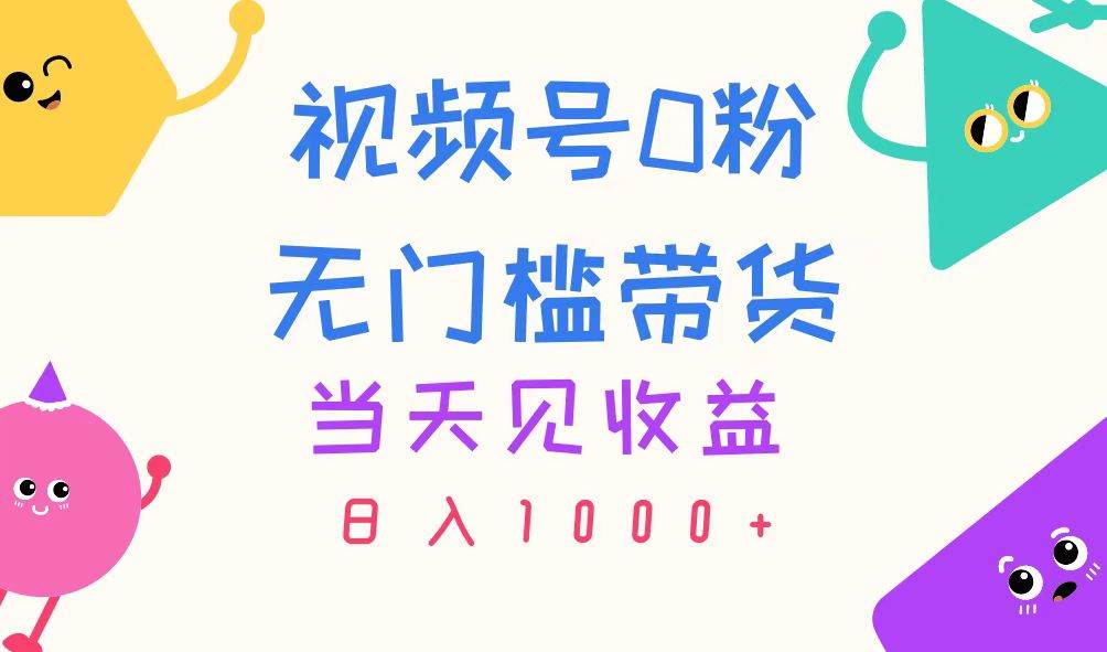 视频号0粉无门槛带货，当天见收益，日入1000+-久创网