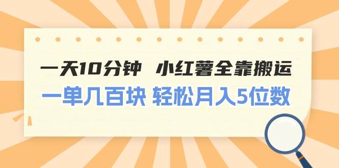 一天10分钟 小红薯全靠搬运  一单几百块 轻松月入5位数-久创网