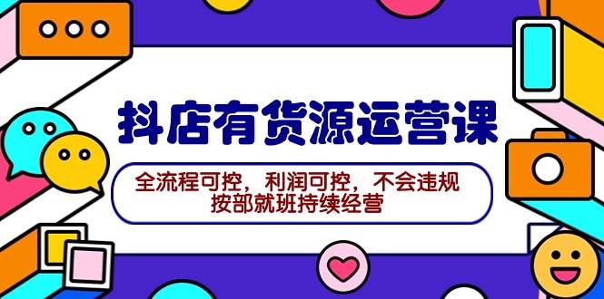 2024抖店有货源运营课：全流程可控，利润可控，不会违规，按部就班持续经营-久创网