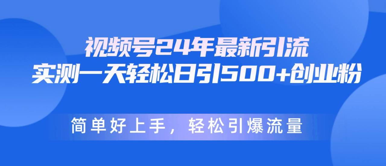 视频号24年最新引流，一天轻松日引500+创业粉，简单好上手，轻松引爆流量-久创网